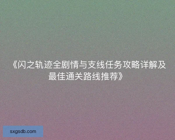 《闪之轨迹全剧情与支线任务攻略详解及最佳通关路线推荐》