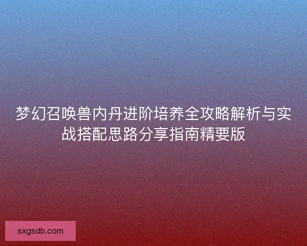 梦幻召唤兽内丹进阶培养全攻略解析与实战搭配思路分享指南精要版