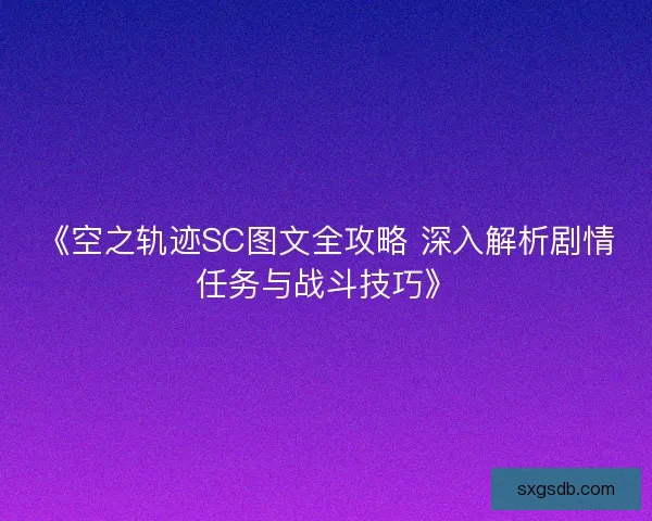《空之轨迹SC图文全攻略 深入解析剧情任务与战斗技巧》