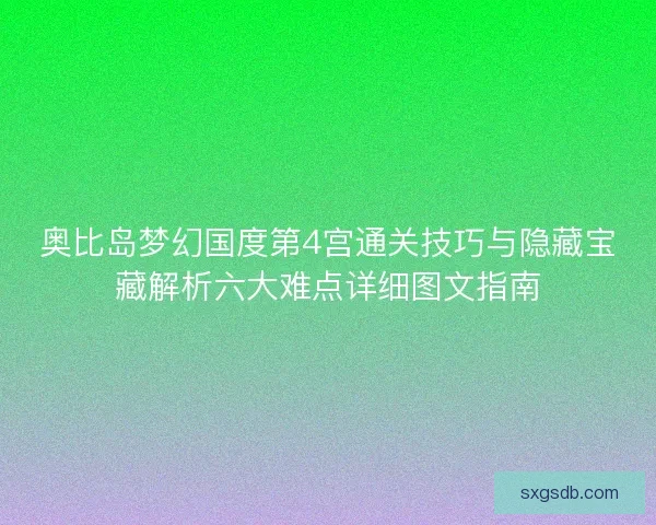 奥比岛梦幻国度第4宫通关技巧与隐藏宝藏解析六大难点详细图文指南