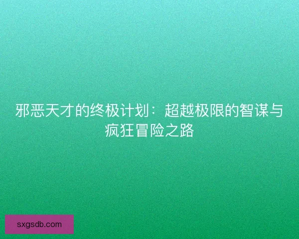 邪恶天才的终极计划：超越极限的智谋与疯狂冒险之路